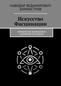 Искусство Фасцинации. Управление вниманием и влияние взглядом, Навидар Бурмистров