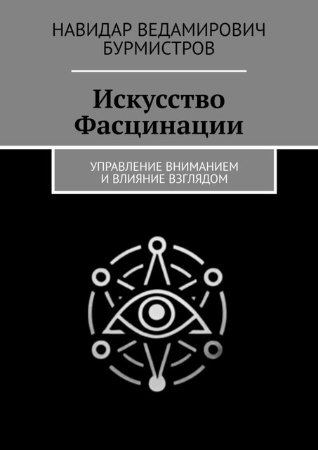 Искусство Фасцинации. Управление вниманием и влияние взглядом, Навидар Бурмистров