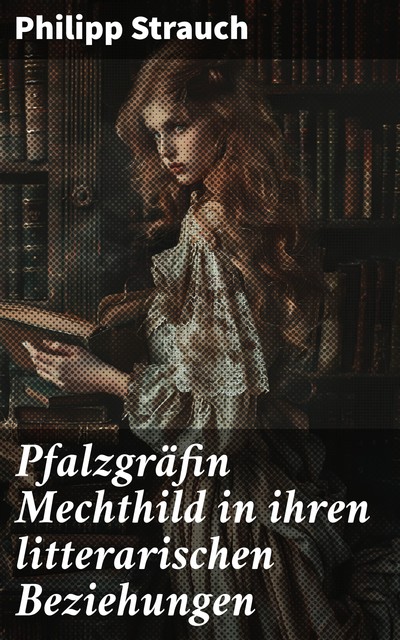 Pfalzgräfin Mechthild in ihren litterarischen Beziehungen, Philipp Strauch