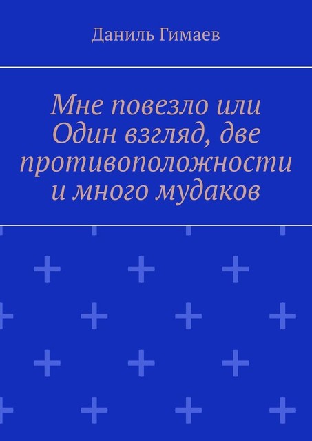 Мне повезло или Один взгляд, две противоположности и много мудаков, Даниль Гимаев