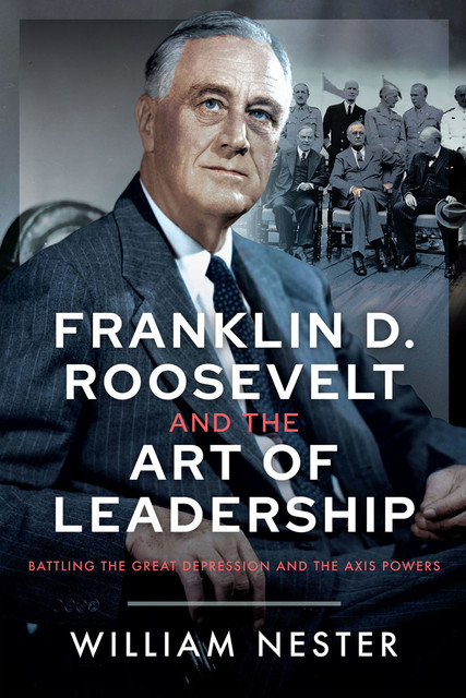 Franklin D. Roosevelt and the Art of Leadership, William Nester