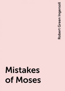Mistakes of Moses, Robert Green Ingersoll