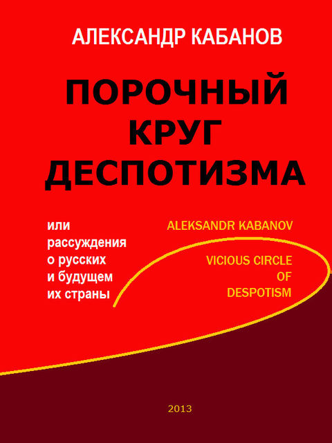 Порочный круг деспотизма, или рассуждения о русских и будущем их страны, Александр Кабанов