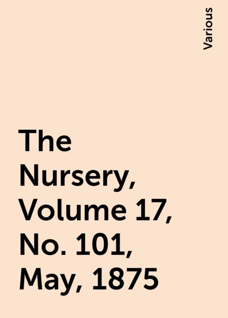 The Nursery, Volume 17, No. 101, May, 1875, Various