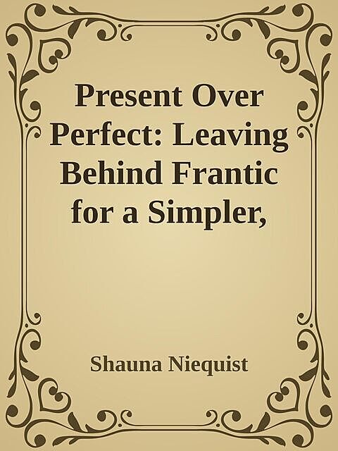 Present Over Perfect: Leaving Behind Frantic for a Simpler, More Soulful Way of Living \( PDFDrive.com \).epub, Shauna Niequist