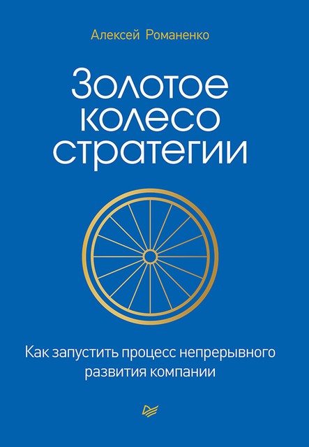 Золотое колесо стратегии. Как запустить процесс непрерывного развития компании, Алексей Романенко