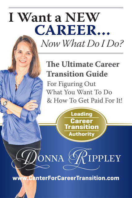 I Want a New CareerNow What Do I Do?: The Ultimate Career Transformation Guide for Figuring Out What You Want to Do & How to Get Paid for It!, Donna Rippley