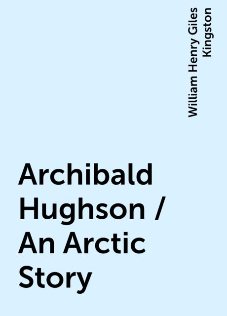 Archibald Hughson / An Arctic Story, William Henry Giles Kingston