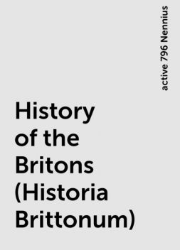 History of the Britons (Historia Brittonum), active 796 Nennius