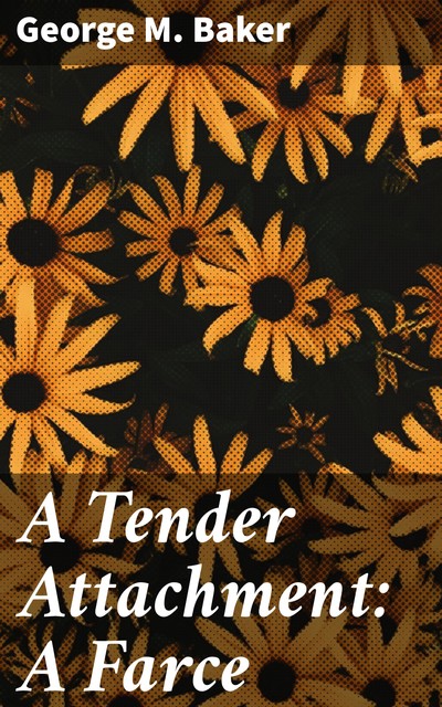 A Tender Attachment: A Farce, George M.Baker