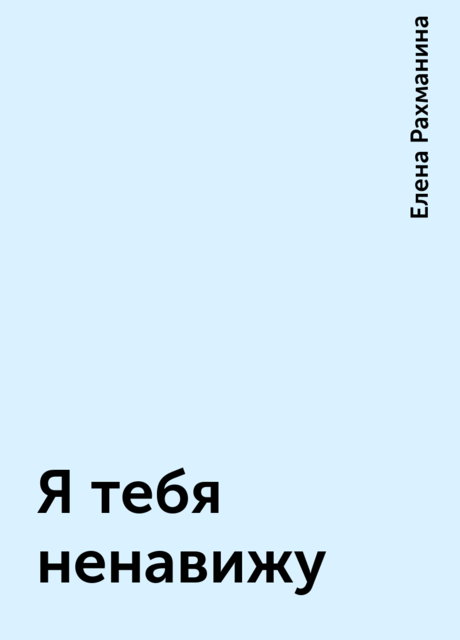 Я тебя ненавижу, Елена Рахманина