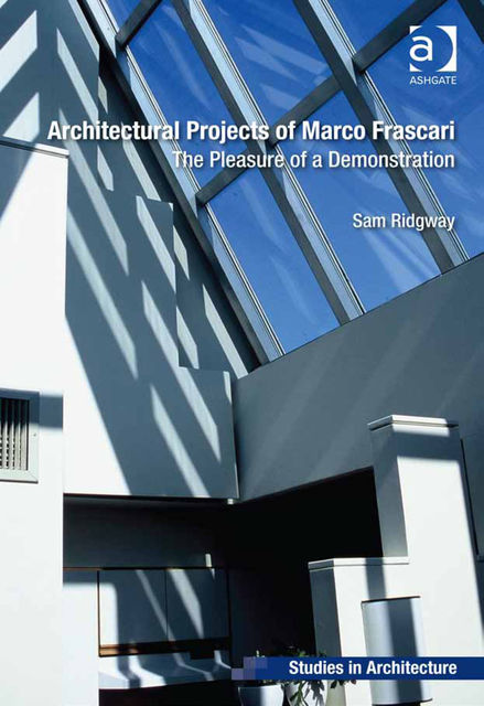 Architectural Projects of Marco Frascari: The Pleasure of a Demonstration, Roger Samuel Ridgway