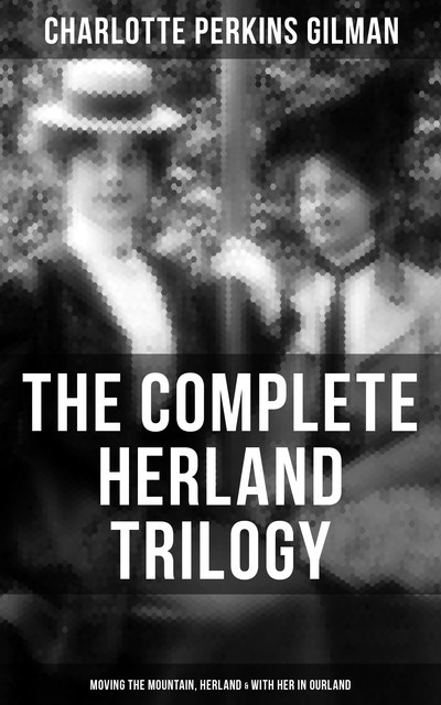 The Herland Trilogy: Moving the Mountain, Herland, With Her in Ourland (Utopian Classic Fiction), Charlotte Perkins Gilman
