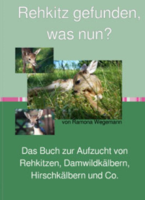 Rehkitz gefunden, was nun? Buch zur Aufzucht von Rehkitz, Damwildkalb, Hirschkalb & Co, ramona wegemann