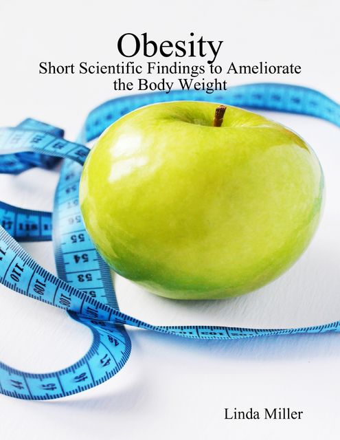 Obesity – Short Scientific Findings to Ameliorate the Body Weight, Linda Miller