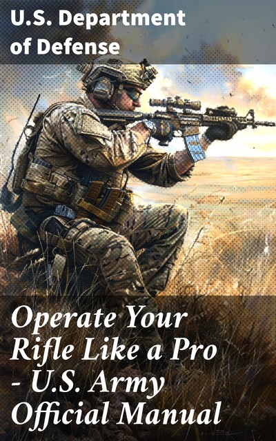 Operate Your Rifle Like a Pro – U.S. Army Official Manual, U.S. Department of Defense