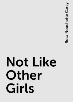 Not Like Other Girls, Rosa Nouchette Carey