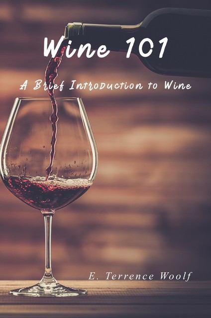 Wine 101: A Brief Introduction to Wine, J.D., E. Terrence Woolf