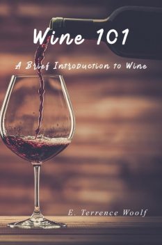 Wine 101: A Brief Introduction to Wine, J.D., E. Terrence Woolf