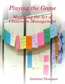 Playing the Game – Mastering the Art of Classroom Management, Gretchan Thompson