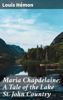 Maria Chapdelaine: A Tale of the Lake St. John Country, Louis Hémon