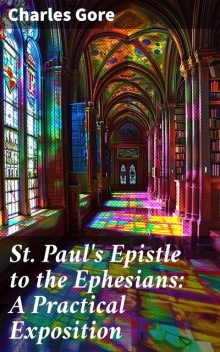 St. Paul's Epistle to the Ephesians: A Practical Exposition, Charles Gore