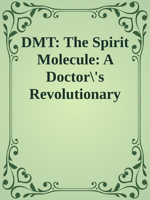 DMT: The Spirit Molecule: A Doctor\'s Revolutionary Research into the Biology of Near-Death and Mystical Experiences \( PDFDrive.com \).epub, 
