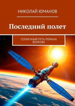 Последний полет. Солнечный путь Романа Волкова, Николай Юманов