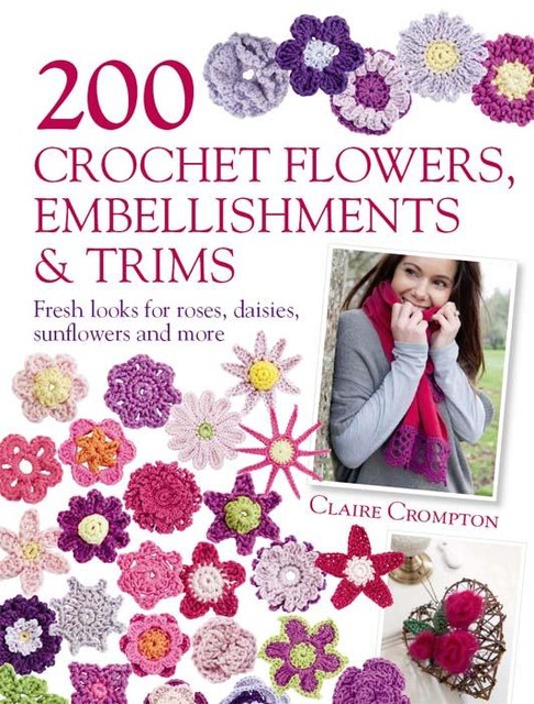 200 Crochet Flowers, Embellishments & Trims, Claire Crompton