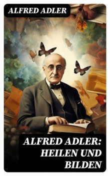 Alfred Adler: Heilen und Bilden, Alfred Adler