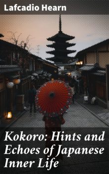 Kokoro: Hints and Echoes of Japanese Inner Life, Lafcadio Hearn