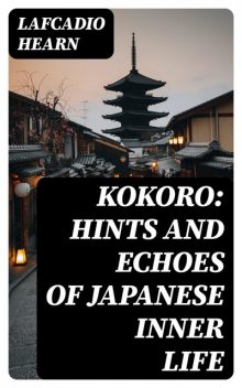Kokoro: Hints and Echoes of Japanese Inner Life, Lafcadio Hearn