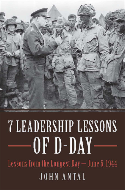 7 Leadership Lessons of D-Day, John Antal