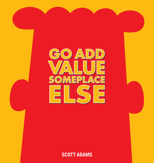 Go Add Value Someplace Else, Scott Adams
