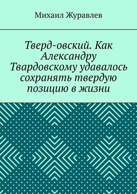 Тверд-овский. Как Александру Твардовскому удавалось сохранять твердую позицию в жизни, Михаил Журавлев