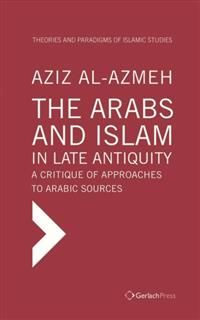Arabs and Islam in Late Antiqiuity: a Critique of Approaches to Arabic Sources, Aziz Al-Azmeh