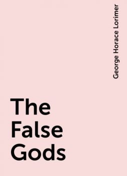 The False Gods, George Horace Lorimer