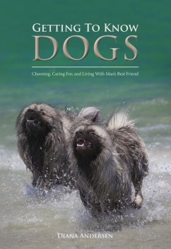 Getting to Know Dogs: Choosing, Caring For, and Living with Man's Best Friend, Diana Janette Andersen