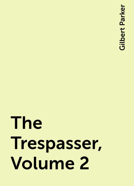 The Trespasser, Volume 2, Gilbert Parker