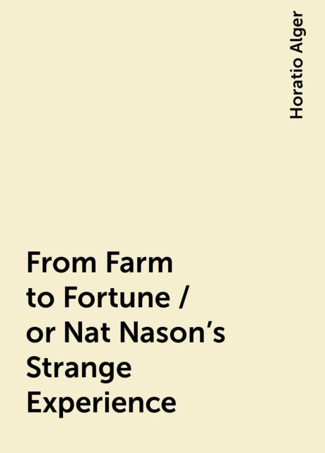 From Farm to Fortune / or Nat Nason's Strange Experience, Horatio Alger