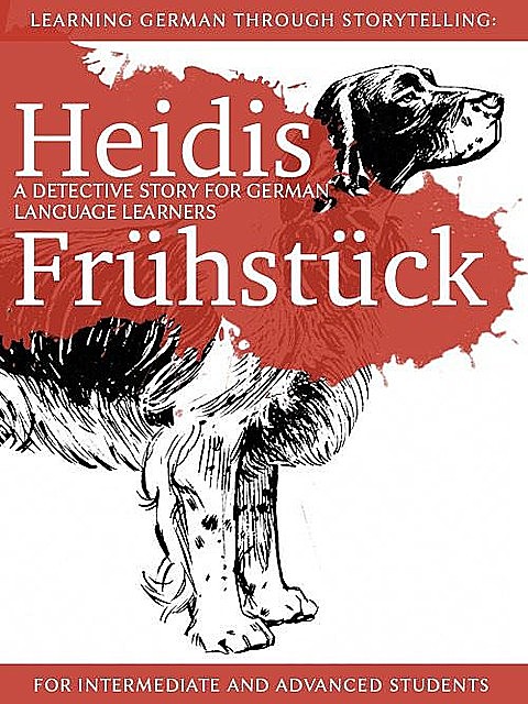 Learning German through Storytelling: Heidis Frühstück: a detective story for German language learners (for intermediate and advanced students), André Klein