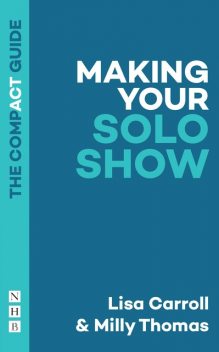 Making Your Solo Show: The Compact Guide, Milly Thomas, Lisa Carroll