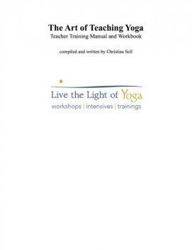 The Art of Teaching Yoga: Teacher Training Manual and Workbook, Christina Sell