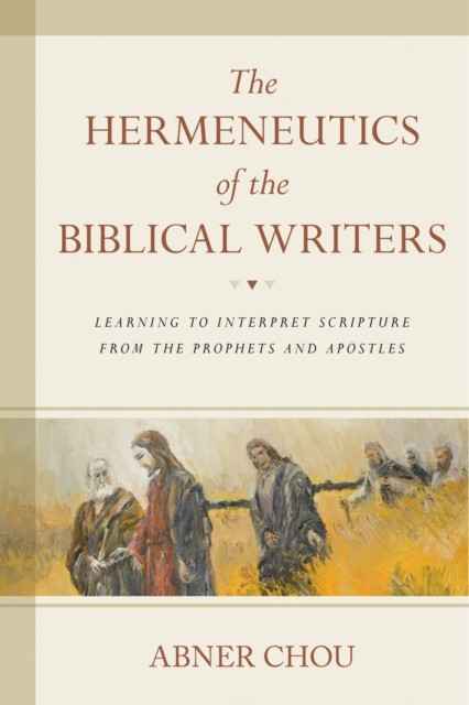 Hermeneutics of the Biblical Writers, Abner Chou