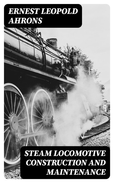 Steam Locomotive Construction and Maintenance, Ernest Leopold Ahrons