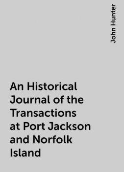An Historical Journal of the Transactions at Port Jackson and Norfolk Island, John Hunter