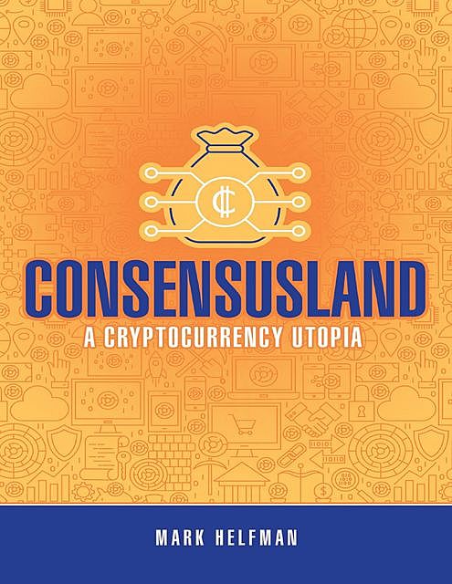 Consensusland: A Cryptocurrency Utopia, Mark Helfman