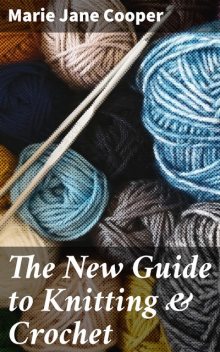The New Guide to Knitting & Crochet, Marie Jane Cooper