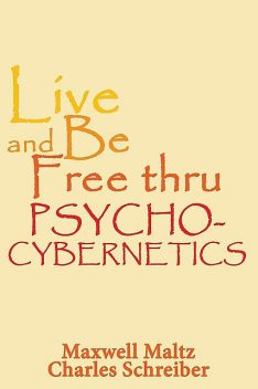 Live and Be Free Thru Psycho-Cybernetics, Maxwell Maltz