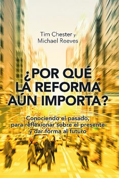 Por qué la Reforma aún importa, Tim Chester, Michael Reeves